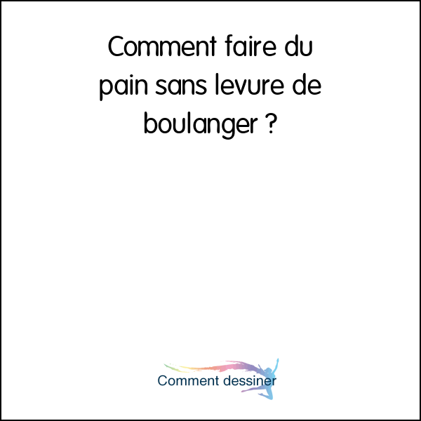 Comment faire du pain sans levure de boulanger